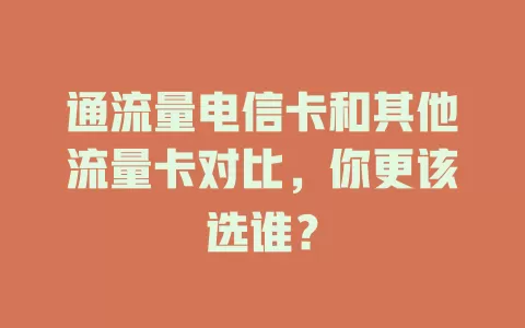 通流量电信卡和其他流量卡对比，你更该选谁？