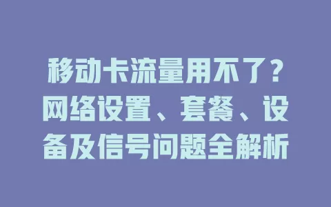 移动卡流量用不了？网络设置、套餐、设备及信号问题全解析