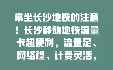 常坐长沙地铁的注意！长沙移动地铁流量卡超便利，流量足、网络稳、计费灵活，办卡简便，出行有网超欢乐