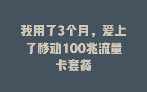 我用了3个月，爱上了移动100兆流量卡套餐