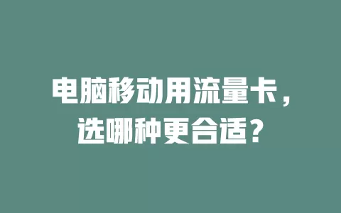 电脑移动用流量卡，选哪种更合适？