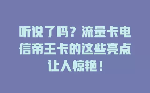 听说了吗？流量卡电信帝王卡的这些亮点让人惊艳！