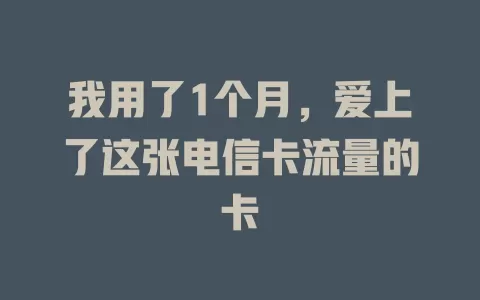 我用了1个月，爱上了这张电信卡流量的卡