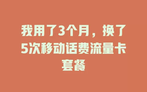 我用了3个月，换了5次移动话费流量卡套餐