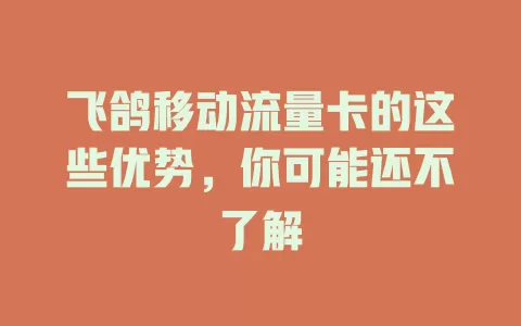 飞鸽移动流量卡的这些优势，你可能还不了解
