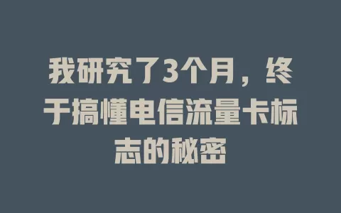 我研究了3个月，终于搞懂电信流量卡标志的秘密
