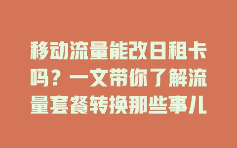 移动流量能改日租卡吗？一文带你了解流量套餐转换那些事儿