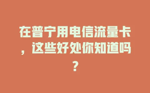 在普宁用电信流量卡，这些好处你知道吗？