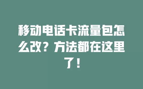 移动电话卡流量包怎么改？方法都在这里了！