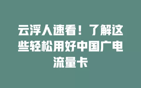 云浮人速看！了解这些轻松用好中国广电流量卡
