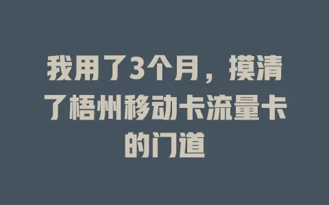 我用了3个月，摸清了梧州移动卡流量卡的门道