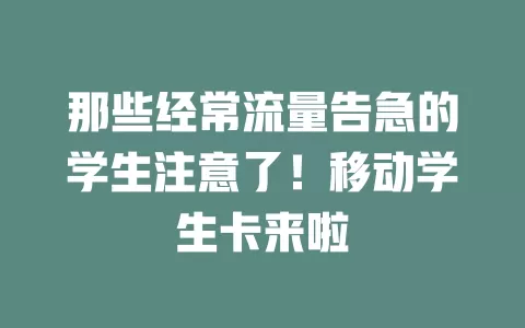那些经常流量告急的学生注意了！移动学生卡来啦