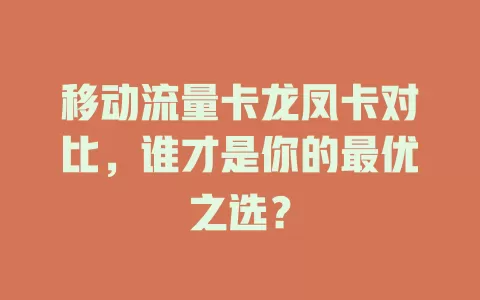 移动流量卡龙凤卡对比，谁才是你的最优之选？