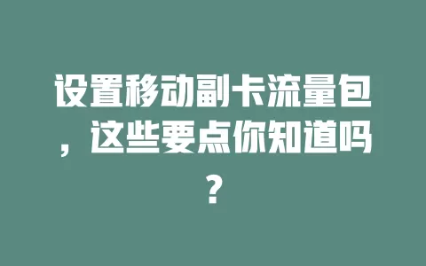 设置移动副卡流量包，这些要点你知道吗？