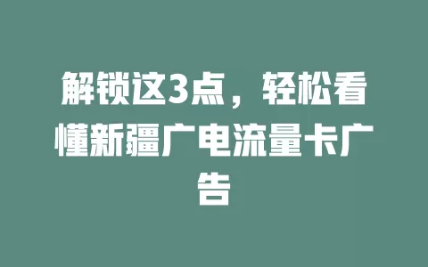 解锁这3点，轻松看懂新疆广电流量卡广告