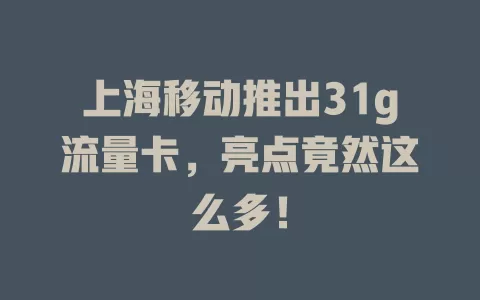 上海移动推出31g流量卡，亮点竟然这么多！