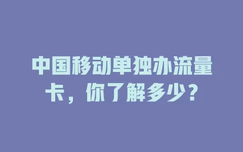 中国移动单独办流量卡，你了解多少？