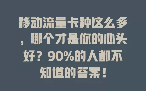 移动流量卡种这么多，哪个才是你的心头好？90%的人都不知道的答案！