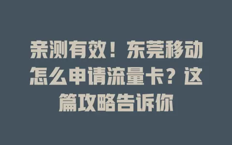 亲测有效！东莞移动怎么申请流量卡？这篇攻略告诉你