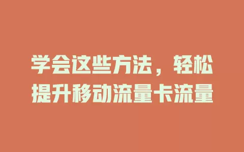 学会这些方法，轻松提升移动流量卡流量
