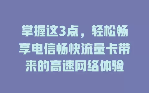 掌握这3点，轻松畅享电信畅快流量卡带来的高速网络体验