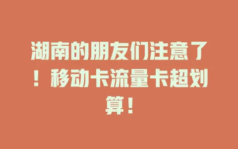 湖南的朋友们注意了！移动卡流量卡超划算！