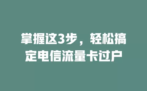 掌握这3步，轻松搞定电信流量卡过户