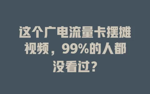 这个广电流量卡摆摊视频，99%的人都没看过？