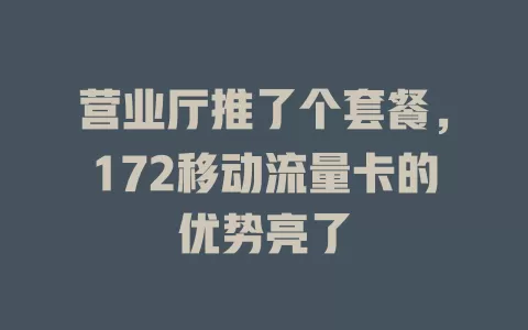 营业厅推了个套餐，172移动流量卡的优势亮了