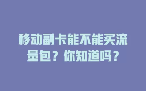 移动副卡能不能买流量包？你知道吗？