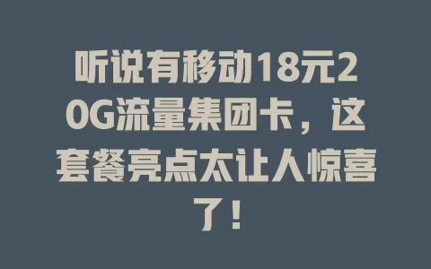 听说有移动18元20G流量集团卡，这套餐亮点太让人惊喜了！