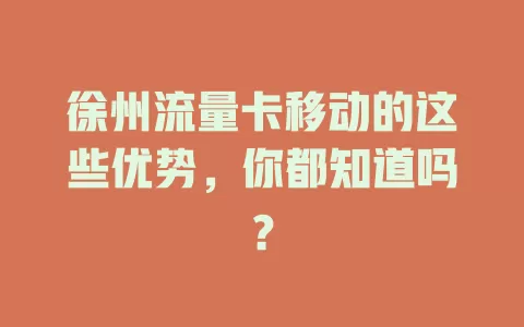 徐州流量卡移动的这些优势，你都知道吗？