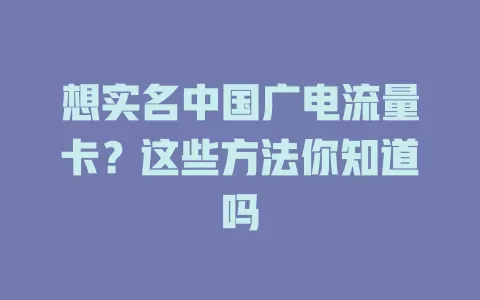 想实名中国广电流量卡？这些方法你知道吗
