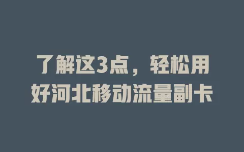 了解这3点，轻松用好河北移动流量副卡
