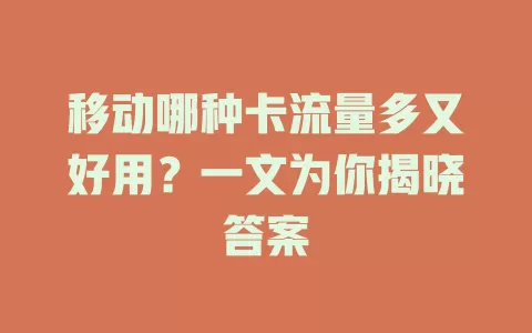 移动哪种卡流量多又好用？一文为你揭晓答案