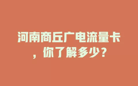 河南商丘广电流量卡，你了解多少？