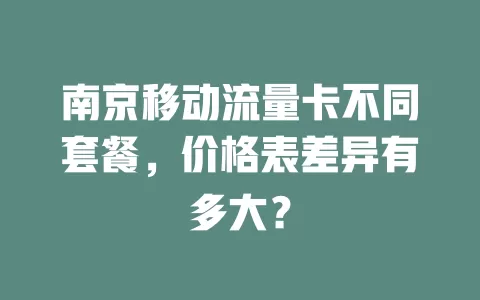 南京移动流量卡不同套餐，价格表差异有多大？