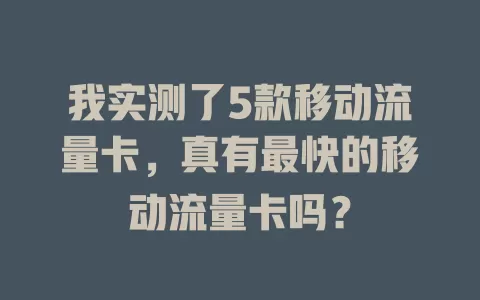 我实测了5款移动流量卡，真有最快的移动流量卡吗？