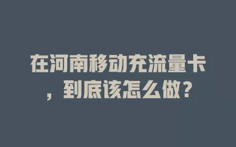 在河南移动充流量卡，到底该怎么做？