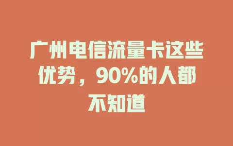 广州电信流量卡这些优势，90%的人都不知道