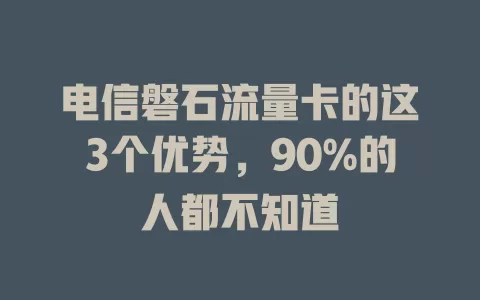 电信磐石流量卡的这3个优势，90%的人都不知道