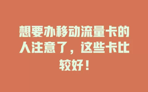 想要办移动流量卡的人注意了，这些卡比较好！