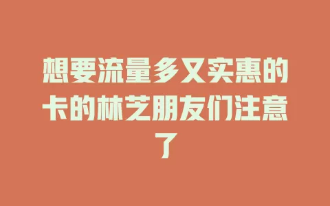 想要流量多又实惠的卡的林芝朋友们注意了