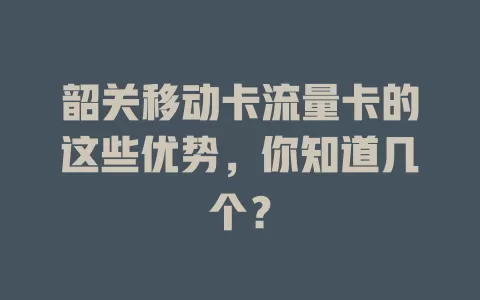 韶关移动卡流量卡的这些优势，你知道几个？