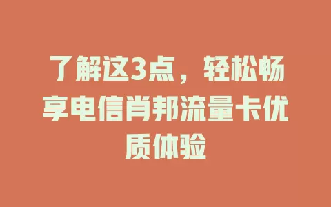 了解这3点，轻松畅享电信肖邦流量卡优质体验