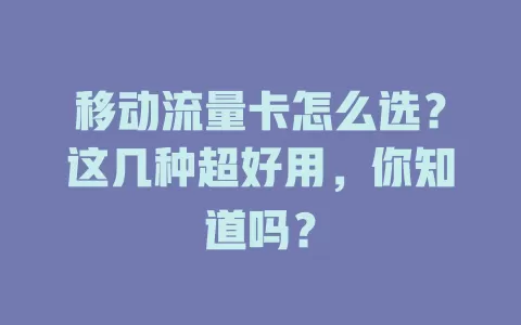 移动流量卡怎么选？这几种超好用，你知道吗？