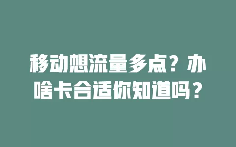 移动想流量多点？办啥卡合适你知道吗？