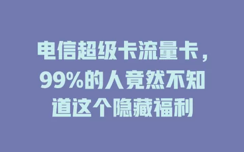电信超级卡流量卡，99%的人竟然不知道这个隐藏福利