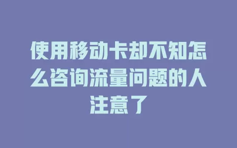 使用移动卡却不知怎么咨询流量问题的人注意了