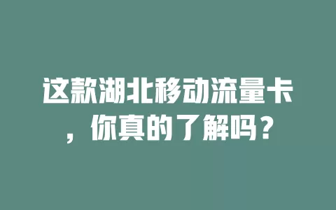 这款湖北移动流量卡，你真的了解吗？